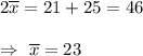 2\overline{x}=21+25=46\\\\\Rightarrow\ \overline{x}=23
