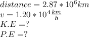 distance=2.87*10^{6}km\\ v=1.20*10^{4}\frac{km}{h}\\  K.E=?\\P.E=?