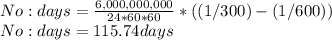 No:days=\frac{6,000,000,000}{24*60*60}*((1/300)-(1/600))\\ No:days=115.74days