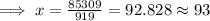 \implies x = \frac{85309}{919}=92.828\approx 93