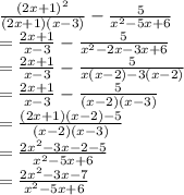 \frac{(2x+1)^2}{(2x+1)(x-3)} -\frac{5}{x^2-5x+6} \\=\frac{2x+1}{x-3} -\frac{5}{x^2-2x-3x+6} \\=\frac{2x+1}{x-3} -\frac{5}{x(x-2)-3(x-2) } \\=\frac{2x+1}{x-3} -\frac{5}{(x-2)(x-3)}\\=\frac{(2x+1)(x-2)-5}{(x-2)(x-3)}\\=\frac{2x^2-3x-2-5}{x^2-5x+6} \\\[=\frac{2x^2-3x-7}{x^2-5x+6}