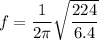 f = \dfrac{1}{2\pi}\sqrt{\dfrac{224}{6.4}}
