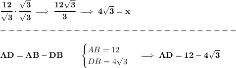 \bf \cfrac{12}{\sqrt{3}}\cdot \cfrac{\sqrt{3}}{\sqrt{3}}\implies \cfrac{12\sqrt{3}}{3}\implies 4\sqrt{3}=x\\\\&#10;-----------------------------\\\\&#10;AD=AB - DB\qquad &#10;\begin{cases}&#10;AB=12\\&#10;DB=4\sqrt{3}&#10;\end{cases}\implies AD = 12-4\sqrt{3}