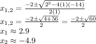 x_{1,2}=\frac{-2\±\sqrt{2^{2}-4(1)(-14)} }{2(1)}\\x_{1,2}=\frac{-2\±\sqrt{4+56} }{2}=\frac{-2\±\sqrt{60} }{2}  \\x_{1}\approx 2.9\\x_{2}\approx -4.9