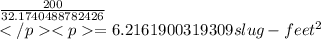 \frac{200}{32.1740488782426} \\= 6.2161900319309  slug-feet^2