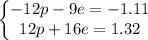 \left\{\begin{matrix}-12p-9e=-1.11\\ 12p+16e=1.32\end{matrix}\right.