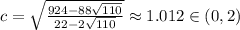 c=\sqrt{ \frac{924 - 88\sqrt{110}}{22 - 2\sqrt{110}}}\approx 1.012\in (0, 2)