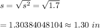 s=\sqrt{s^2}=\sqrt{1.7}\\\\=1.30384048104\approx1.30\ in