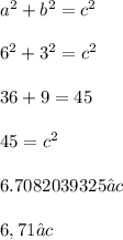 {a}^{2}  +  {b}^{2}  =  {c}^{2} \\  \\  {6}^{2}  +  {3}^{2} =  {c}^{2}  \\  \\ 36 + 9 = 45 \\  \\ 45 =  {c}^{2} \\  \\ 6.7082039325 ≈ c \\  \\ 6,71 ≈ c