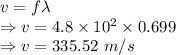 v=f\lambda\\\Rightarrow v=4.8\times 10^2\times 0.699\\\Rightarrow v=335.52\ m/s