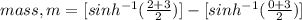 mass,m=[sinh^{-1} (\frac{2+3}{2} )]-[sinh^{-1} (\frac{0+3}{2} )]\\
