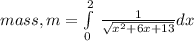 mass,m=\int\limits^2_0 \,\frac{1}{\sqrt{x^{2}+6x+13}} dx\\
