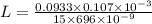 L = \frac{0.0933 \times 0.107 \times 10^{-3}}{15\times 696 \times 10^{-9}}
