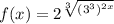 f(x) = 2^{\sqrt[3]{(3^3)^{2x}}}