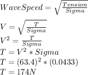 Wave Speed=\sqrt{\frac{Tension}{Sigma} }\\ \\V=\sqrt{\frac{T}{Sigma} }\\ V^{2}=\frac{T}{Sigma}\\  T=V^{2}*Sigma\\ T=(63.4)^{2}*(0.0433)\\ T=174 N