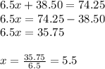6.5x+38.50 = 74.25\\6.5x = 74.25-38.50\\6.5x=35.75\\\\x= \frac{35.75}{6.5} =5.5