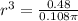 r^{3}=\frac{0.48}{0.108\pi }