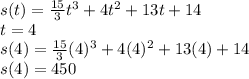 s(t)=\frac{15}{3}t^{3}+4t^{2}+13t+14\\t=4\\s(4)=\frac{15}{3}(4)^{3}+4(4)^{2}+13(4)+14\\s(4)=450