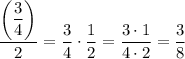 \dfrac{\left(\dfrac{3}{4}\right)}{2}=\dfrac{3}{4}\cdot\dfrac{1}{2}=\dfrac{3\cdot 1}{4\cdot 2}=\dfrac{3}{8}