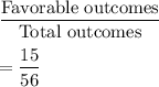\dfrac{\text{Favorable outcomes}}{\text{Total outcomes}}\\\\=\dfrac{15}{56}
