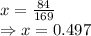 x=\frac{84}{169}\\\Rightarrow x=0.497