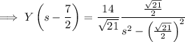 \implies Y\left(s-\dfrac72\right)=\dfrac{14}{\sqrt{21}}\dfrac{\frac{\sqrt{21}}2}{s^2-\left(\frac{\sqrt{21}}2\right)^2}