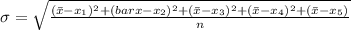 \sigma = \sqrt{\frac{(\bar{x} - x_{1})^{2} + (bar{x} - x_{2})^{2} + (\bar{x} - x_{3})^{2} + (\bar{x} - x_{4})^{2} + (\bar{x} - x_{5})}{n}}