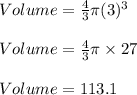 Volume=\frac{4}{3} \pi (3)^{3}\\\\ Volume = \frac{4}{3} \pi \times 27\\\\ Volume = 113.1