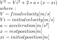 V^{2}=Vi^{2}+2*a*(x-xi) \\ where:\\V=final velocity[m/s]\\Vi=initial velocity[m/s]\\a=acceleration[m/s^{2} ]\\x=rest position [m]\\xi=initial position [m]\\\\