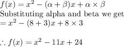 f(x) = x^{2} -(\alpha+\beta ) x +\alpha\times \beta\\\textrm{Substituting alpha and beta we get}\\= x^{2} -(8+3)x + 8\times 3\\\\\therefore f(x)=x^{2} -11x+24