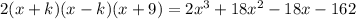 2(x+k)(x-k)(x+9) =2x^3 + 18x^2 -18x -162