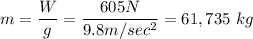 \displaystyle m=\frac{W}{g}=\frac{605N}{9.8m/sec^2}=61,735\ kg