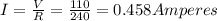 I = \frac{V}{R}  = \frac{110}{240} = 0.458 Amperes