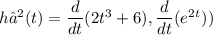 h′(t) =  \dfrac{d}{dt}(2t^3+6),\dfrac{d}{dt}(e^2^t)) &#10;&#10;