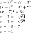 x-7)^{2} - 27 = 37\\(x-7^{2} = 37 + 27\\(x-7)^{2} = 64\\x-7 = -\sqrt{64} \\x - 7= -\sqrt{8^{2}}\\ x = -8 + 7\\x = -1