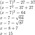 (x-7)^{2} - 27 = 37\\(x-7^{2} = 37 + 27\\(x-7)^{2} = 64\\x-7 = \sqrt{64} \\x - 7= \sqrt{8^{2}}\\ x = 8 + 7\\x = 15