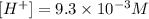 [H^+]=9.3\times 10^{-3}M