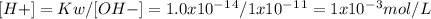 [H+]= Kw/ [OH-]= 1.0x 10^-^1^4/ 1 x 10^-^1^1 =1 x 10^-^3 mol/L