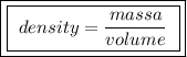 \boxed{\boxed{ \ density = \frac{massa}{volume} \ }}