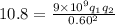 10.8 = \frac{9 \times 10^9 q_1q_2}{0.60^2}