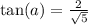 \tan(a)=\frac{2}{\sqrt{5}}