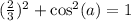 (\frac{2}{3})^2+\cos^2(a)=1