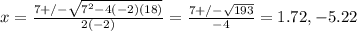 x = \frac{7 +/- \sqrt{7^2 - 4(-2)(18)} }{2(-2)} = \frac{7 +/-\sqrt{193 } }{-4} = 1.72, -5.22