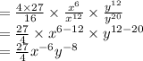 =\frac{4\times27}{16}\times \frac{x^6}{x^{12}}\times \frac{y^{12}}{y^{20}}\\=\frac{27}{4}\times x^{6-12}\times y^{12-20}\\=\frac{27}{4}x^{-6}y^{-8}