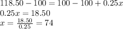 118.50-100=100-100+0.25x\\0.25x=18.50\\x=\frac{18.50}{0.25}=74