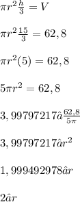 \pi {r}^{2}  \frac{h}{3}  = V \\  \\ \pi {r}^{2} \frac{15}{3}  = 62,8 \\  \\ \pi {r}^{2}(5) = 62,8 \\  \\ 5\pi {r}^{2} = 62,8 \\  \\  3,99797217 ≈ \frac{62,8}{5\pi} \\  \\ 3,99797217 ≈  {r}^{2} \\  \\ 1,999492978 ≈ r \\  \\ 2 ≈ r
