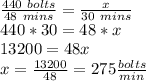 \frac{440\ bolts}{48\ mins} = \frac{x}{30\ mins} \\&#10;440*30=48*x\\&#10;13200=48x\\&#10;x=\frac{13200}{48}=275 \frac{bolts}{min}