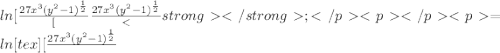 ln [\frac{27x^{3}(y^{2}-1)^{\frac{1}{2} } } [\frac{27x^{3}(y^{2}-1)^{\frac{1}{2} } } ; =  ln  [tex][\frac{27x^{3}(y^{2}-1)^{\frac{1}{2} } }