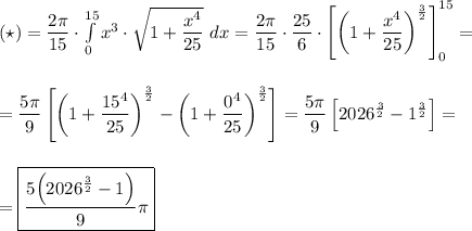 \left(\star\right)=\dfrac{2\pi}{15}\cdot\int\limits_0^{15}x^3\cdot\sqrt{1+\dfrac{x^4}{25}}\,\, dx=\dfrac{2\pi}{15}\cdot\dfrac{25}{6}\cdot\left[\left(1+\dfrac{x^4}{25}\right)^\frac{3}{2}\right]_0^{15}=\\\\\\=&#10;\dfrac{5\pi}{9}\left[\left(1+\dfrac{15^4}{25}\right)^\frac{3}{2}-\left(1+\dfrac{0^4}{25}\right)^\frac{3}{2}\right]=\dfrac{5\pi}{9}\left[2026^\frac{3}{2}-1^\frac{3}{2}\right]=\\\\\\=&#10;\boxed{\dfrac{5\Big(2026^\frac{3}{2}-1\Big)}{9}\pi}