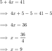 5 + 4x = 41 \\ \\ \implies 4x +5 -5 = 41-5 \\ \\ \implies 4x = 36 \\ \\ \implies x= \dfrac{36}{4} \\ \\ \implies x = 9